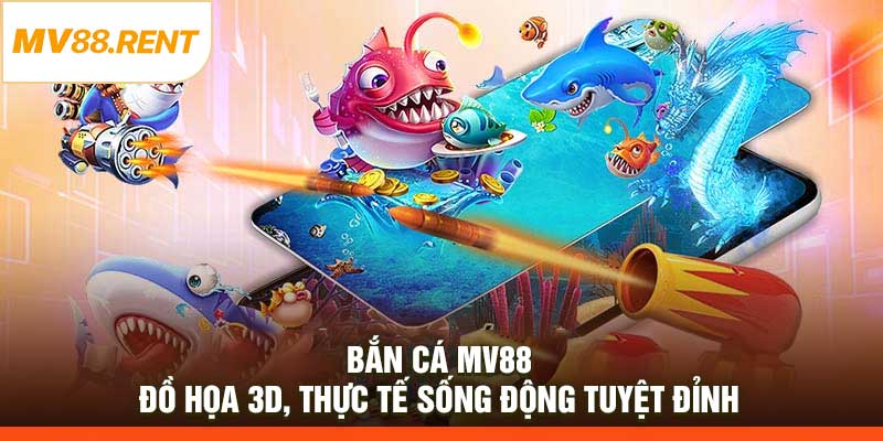Bắn Cá MV88 – Đồ Họa 3D, Thực Tế Sống Động Tuyệt Đỉnh