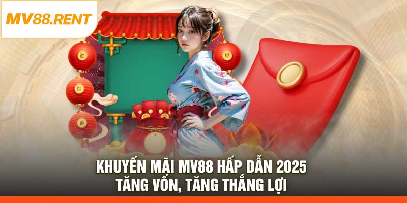 Khuyến Mãi MV88 Hấp Dẫn 2025 - Tăng Vốn, Tăng Thắng Lợi