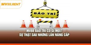 MV88 Bảo Trì Có Gì Mới? Sự Thật Sau Những Lần Nâng Cấp