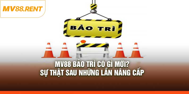 MV88 Bảo Trì Có Gì Mới? Sự Thật Sau Những Lần Nâng Cấp